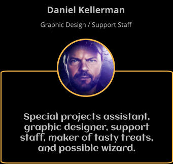 Special projects assistant, graphic designer, support staff, maker of tasty treats, and possible wizard. Daniel Kellerman Graphic Design / Support Staff